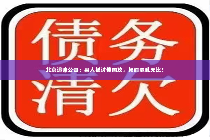 北京追账公司：男人被讨债围攻，场面混乱无比！