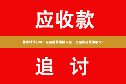 北京讨债公司：电话催收道德问题：是强制或缺德手段？