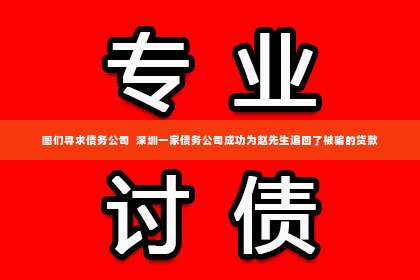 图们寻求债务公司  深圳一家债务公司成功为赵先生追回了被骗的货款