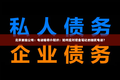 北京要账公司：电话催收小知识：如何应对挖金笔记的骚扰电话？