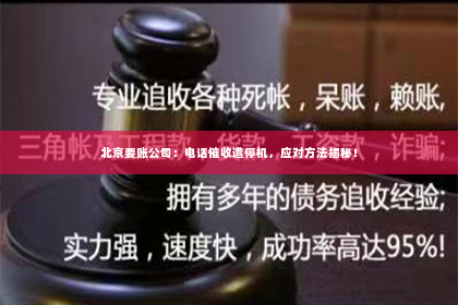 北京要账公司：电话催收遭停机，应对方法揭秘！