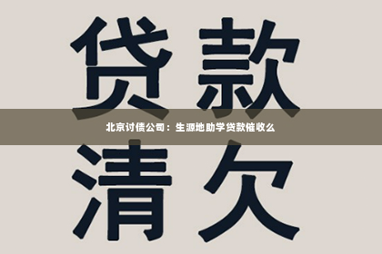北京讨债公司：生源地助学贷款催收么