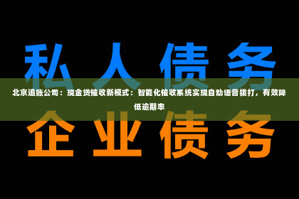 北京追账公司：现金贷催收新模式：智能化催收系统实现自动语音拨打，有效降低逾期率