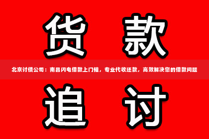 北京讨债公司：南昌闪电借款上门催，专业代收还款，高效解决您的借款问题