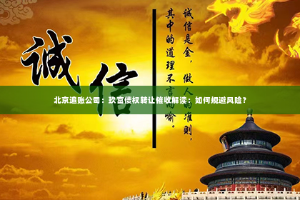 北京追账公司：玖富债权转让催收解读：如何规避风险？