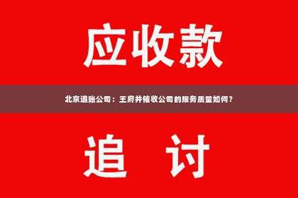 北京追账公司：王府井催收公司的服务质量如何？