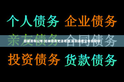 荔城清帐公司:如果债务无法收回 深圳追债公司会帮你