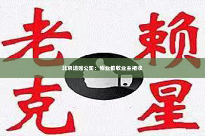 北京追账公司：物业催收业主拒收