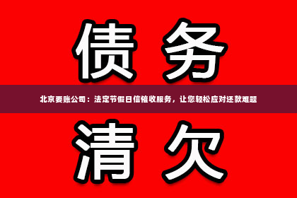 北京要账公司：法定节假日信催收服务，让您轻松应对还款难题