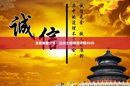 北京要账公司：王女士给闺蜜讨债46万
