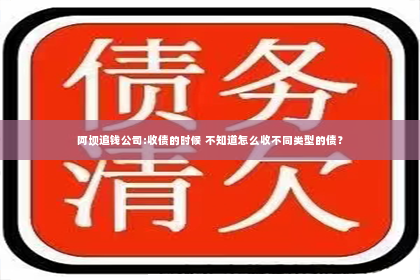 阿坝追钱公司:收债的时候 不知道怎么收不同类型的债？