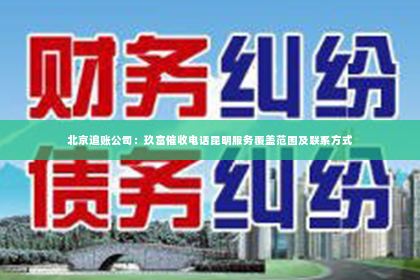 北京追账公司：玖富催收电话昆明服务覆盖范围及联系方式
