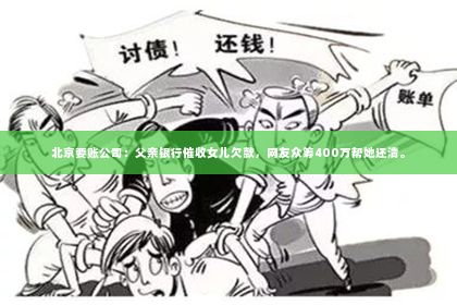北京要账公司：父亲银行催收女儿欠款，网友众筹400万帮她还清。