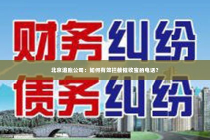 北京追账公司：如何有效拦截催收宝的电话？