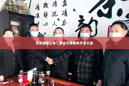 北京追账公司：物业欠费催收方法大全