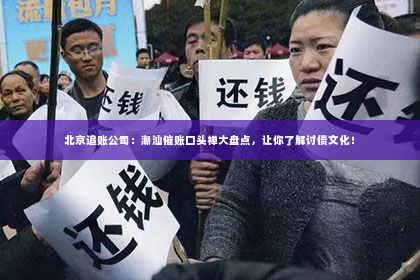 北京追账公司：潮汕催账口头禅大盘点，让你了解讨债文化！