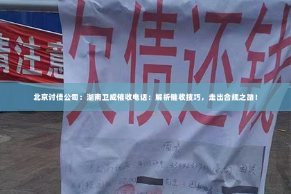 北京讨债公司：湖南卫成催收电话：解析催收技巧，走出合规之路！