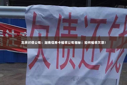 北京讨债公司：湖南信用卡催收公司揭秘：如何催收欠款！