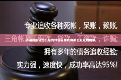 滨湖清账公司：东莞讨债公司成功追回好友借的款