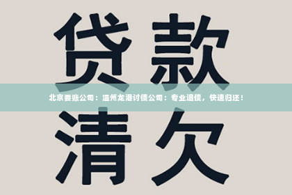 北京要账公司：温州龙港讨债公司：专业追债，快速归还！