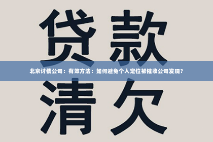 北京讨债公司：有效方法：如何避免个人定位被催收公司发现？