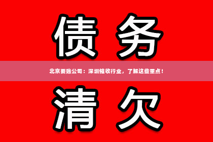 北京要账公司：深圳催收行业，了解这些重点！