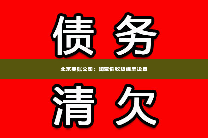 北京要账公司：淘宝催收货哪里设置