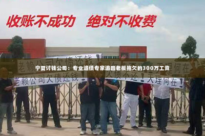 宁夏讨钱公司：专业追债专家追回老板拖欠的300万工资