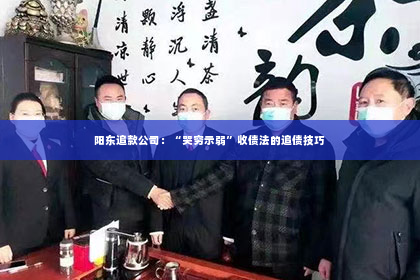 阳东追款公司：“哭穷示弱”收债法的追债技巧