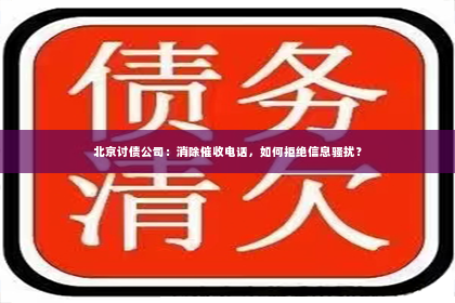 北京讨债公司：消除催收电话，如何拒绝信息骚扰？
