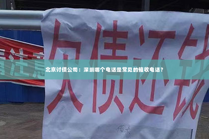 北京讨债公司：深圳哪个电话是常见的催收电话？