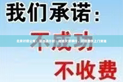 北京讨债公司：法治进行时：拒绝欠款横行，讨债团伙上门受阻