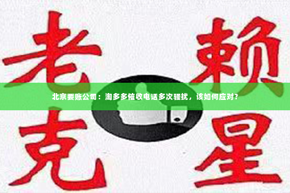 北京要账公司：淘多多催收电话多次骚扰，该如何应对？