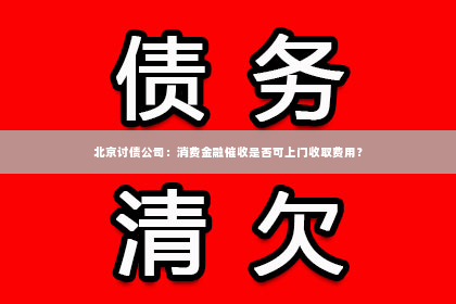 北京讨债公司：消费金融催收是否可上门收取费用？