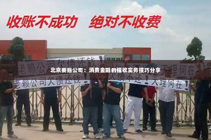北京要账公司：消费金融的催收实务技巧分享