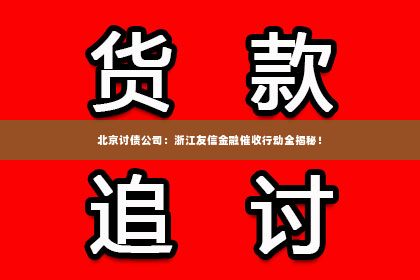 北京讨债公司：浙江友信金融催收行动全揭秘！