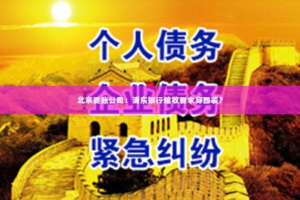 北京要账公司：浦东银行催收要求穿西装？