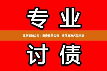 北京要账公司：泰安催收公司：高效解决欠款问题
