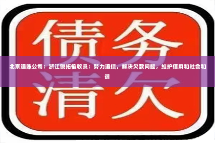 北京追账公司：浙江锐拓催收员：努力追债，解决欠款问题，维护信用和社会和谐