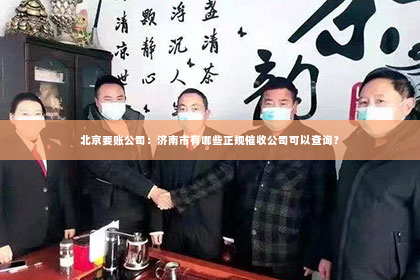 北京要账公司：济南市有哪些正规催收公司可以查询？