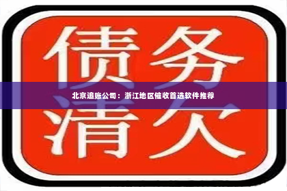 北京追账公司：浙江地区催收首选软件推荐