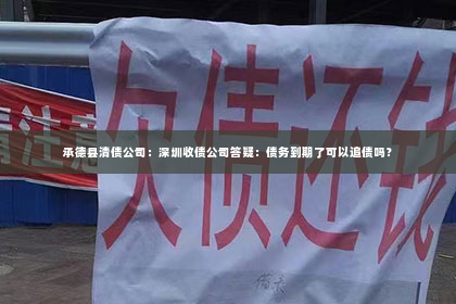 承德县清债公司：深圳收债公司答疑：债务到期了可以追债吗？