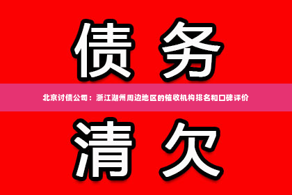 北京讨债公司：浙江湖州周边地区的催收机构排名和口碑评价