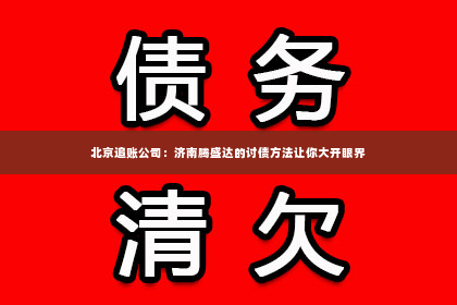 北京追账公司：济南腾盛达的讨债方法让你大开眼界