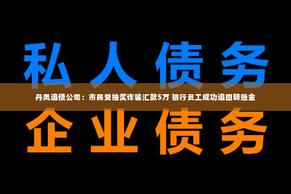 丹凤追债公司：市民受抽奖诈骗汇款5万 银行员工成功追回转账金