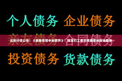 北京讨债公司：《疲惫债苦中的歌声》：探寻打工者讨债困境的原唱精神