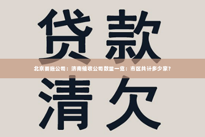 北京要账公司：济南催收公司数量一览：市区共计多少家？