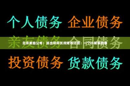 北京要账公司：派出所所长找姥爷讨债：一个小城镇故事