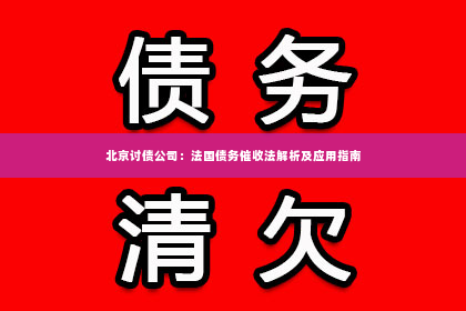 北京讨债公司：法国债务催收法解析及应用指南