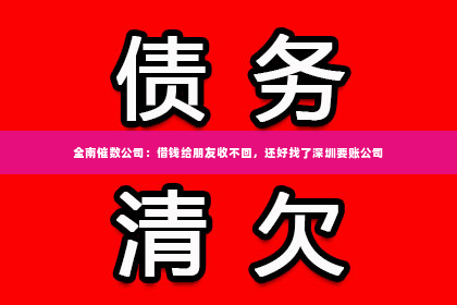 全南催数公司：借钱给朋友收不回，还好找了深圳要账公司